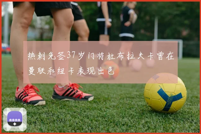 热刺免签37岁门将杜布拉夫卡曾在曼联和纽卡表现出色