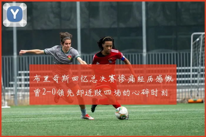 布里奇斯回忆总决赛惨痛经历感慨曾2-0领先却连败四场的心碎时刻