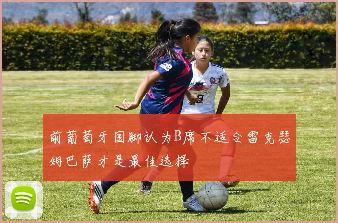 前葡萄牙国脚认为B席不适合雷克瑟姆巴萨才是最佳选择