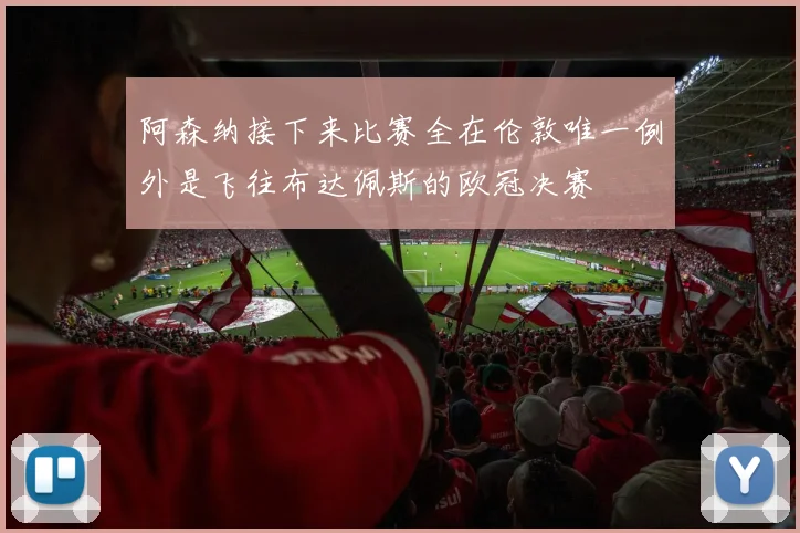 阿森纳接下来比赛全在伦敦唯一例外是飞往布达佩斯的欧冠决赛
