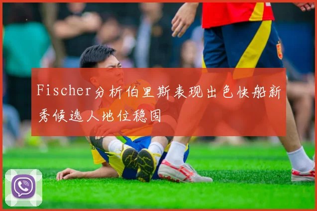 Fischer分析伯里斯表现出色快船新秀候选人地位稳固