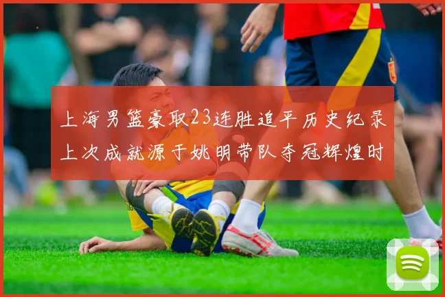 上海男篮豪取23连胜追平历史纪录上次成就源于姚明带队夺冠辉煌时刻