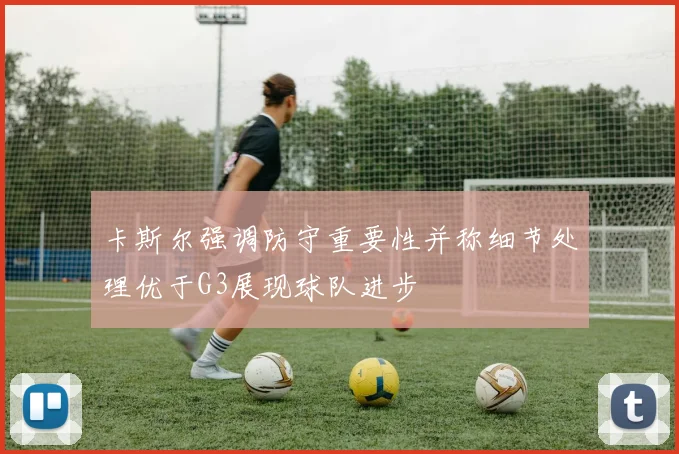 卡斯尔强调防守重要性并称细节处理优于G3展现球队进步