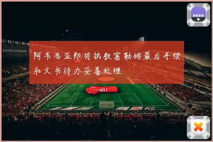 阿韦洛亚即将执教富勒姆最后手续和文书待办妥善处理